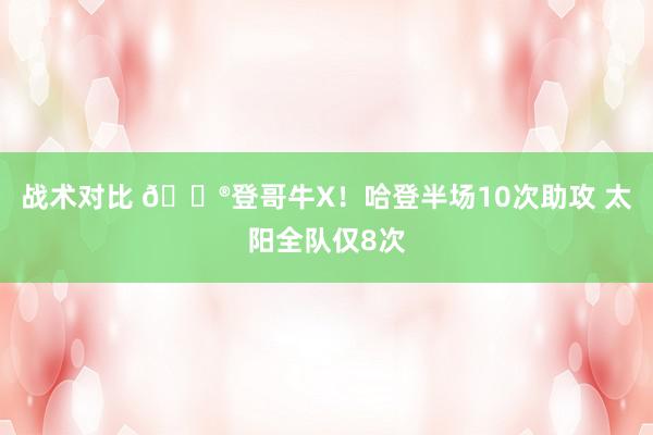 战术对比 😮登哥牛X！哈登半场10次助攻 太阳全队仅8次