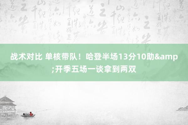 战术对比 单核带队！哈登半场13分10助&开季五场一谈拿到两双