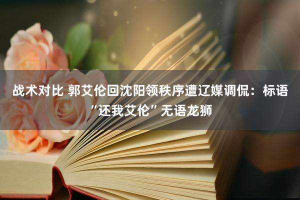 战术对比 郭艾伦回沈阳领秩序遭辽媒调侃：标语“还我艾伦”无语龙狮