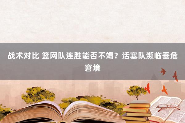 战术对比 篮网队连胜能否不竭？活塞队濒临垂危窘境