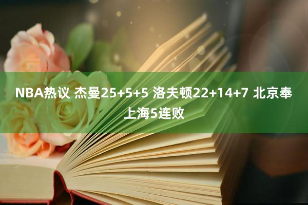 NBA热议 杰曼25+5+5 洛夫顿22+14+7 北京奉上海5连败