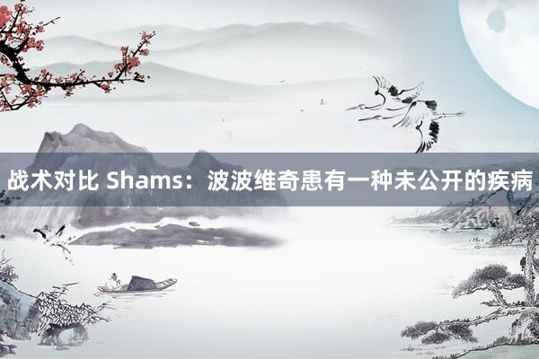 战术对比 Shams：波波维奇患有一种未公开的疾病