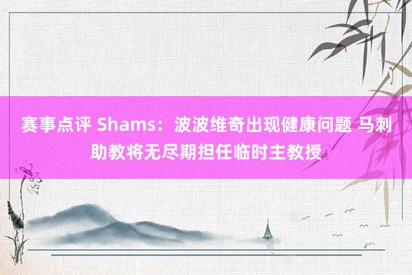 赛事点评 Shams：波波维奇出现健康问题 马刺助教将无尽期担任临时主教授