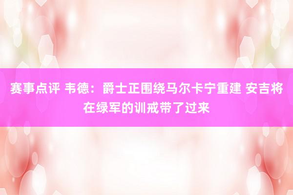 赛事点评 韦德：爵士正围绕马尔卡宁重建 安吉将在绿军的训戒带了过来