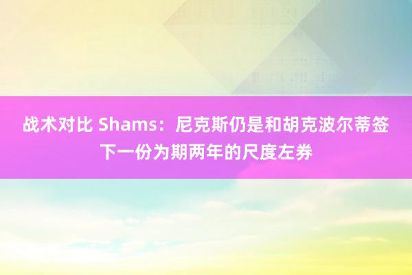 战术对比 Shams：尼克斯仍是和胡克波尔蒂签下一份为期两年的尺度左券