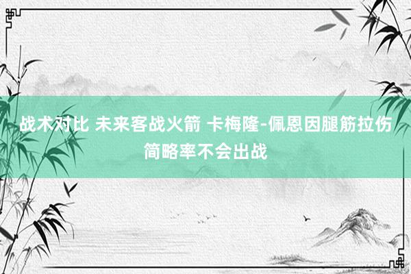 战术对比 未来客战火箭 卡梅隆-佩恩因腿筋拉伤简略率不会出战