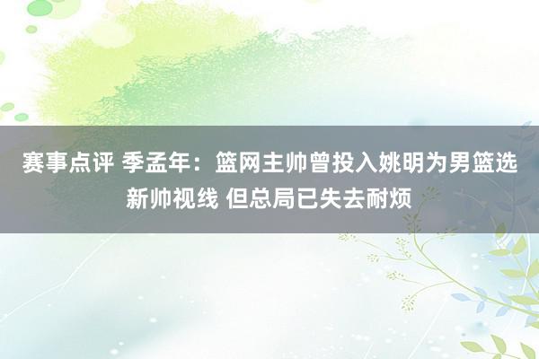 赛事点评 季孟年：篮网主帅曾投入姚明为男篮选新帅视线 但总局已失去耐烦