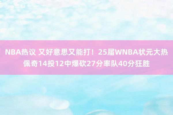 NBA热议 又好意思又能打！25届WNBA状元大热佩奇14投12中爆砍27分率队40分狂胜