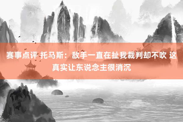 赛事点评 托马斯：敌手一直在扯我裁判却不吹 这真实让东说念主很消沉