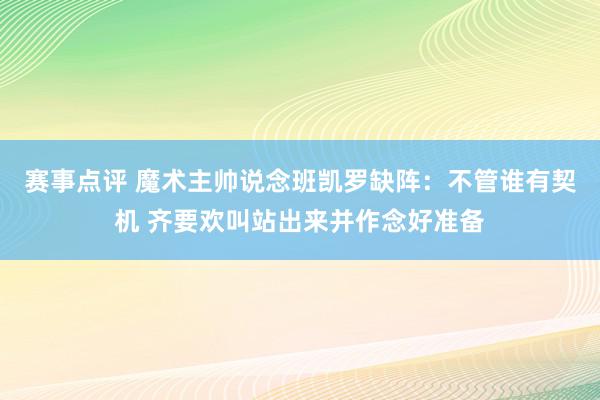 赛事点评 魔术主帅说念班凯罗缺阵：不管谁有契机 齐要欢叫站出来并作念好准备