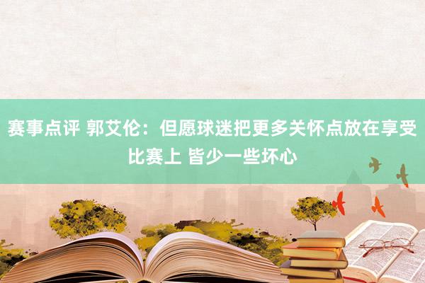 赛事点评 郭艾伦：但愿球迷把更多关怀点放在享受比赛上 皆少一些坏心