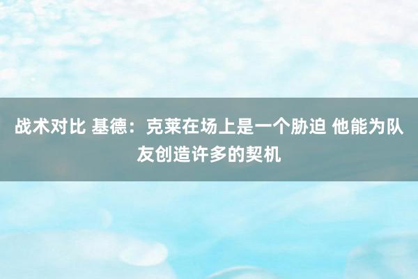 战术对比 基德：克莱在场上是一个胁迫 他能为队友创造许多的契机