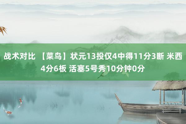 战术对比 【菜鸟】状元13投仅4中得11分3断 米西4分6板 活塞5号秀10分钟0分