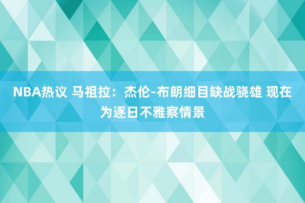 NBA热议 马祖拉：杰伦-布朗细目缺战骁雄 现在为逐日不雅察情景