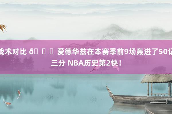 战术对比 👏爱德华兹在本赛季前9场轰进了50记三分 NBA历史第2快！