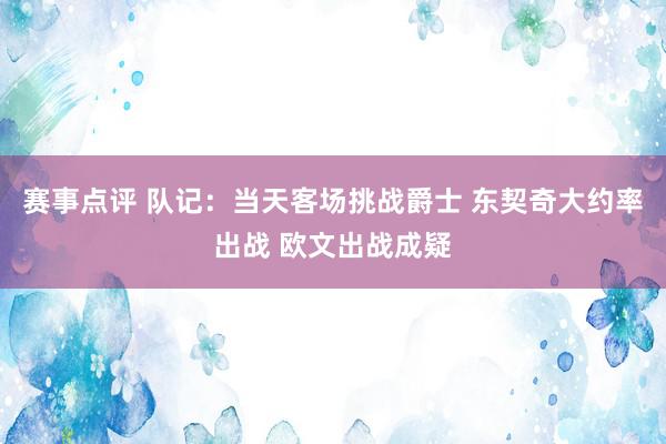 赛事点评 队记：当天客场挑战爵士 东契奇大约率出战 欧文出战成疑