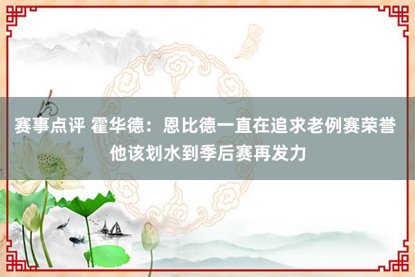 赛事点评 霍华德：恩比德一直在追求老例赛荣誉 他该划水到季后赛再发力