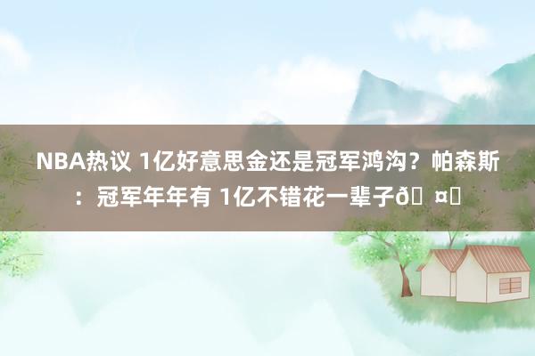 NBA热议 1亿好意思金还是冠军鸿沟？帕森斯：冠军年年有 1亿不错花一辈子🤑