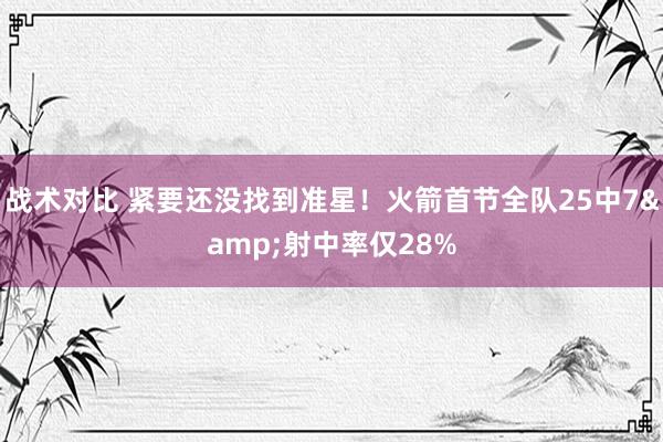 战术对比 紧要还没找到准星！火箭首节全队25中7&射中率仅28%