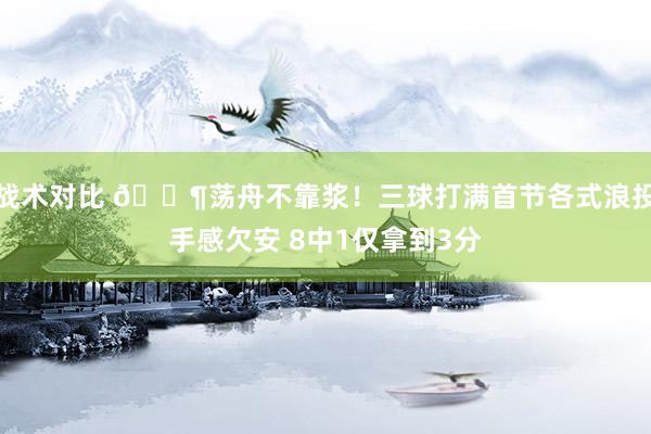 战术对比 😶荡舟不靠浆！三球打满首节各式浪投手感欠安 8中1仅拿到3分