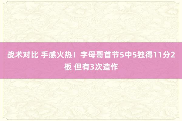 战术对比 手感火热！字母哥首节5中5独得11分2板 但有3次造作