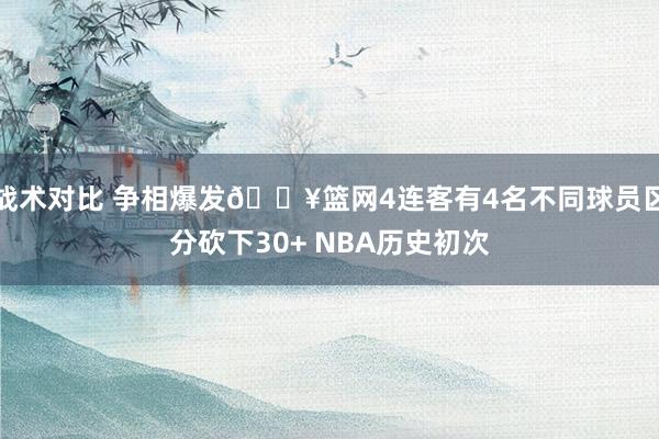 战术对比 争相爆发🔥篮网4连客有4名不同球员区分砍下30+ NBA历史初次