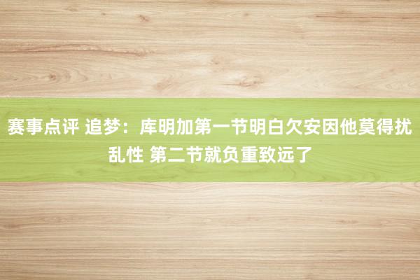 赛事点评 追梦：库明加第一节明白欠安因他莫得扰乱性 第二节就负重致远了