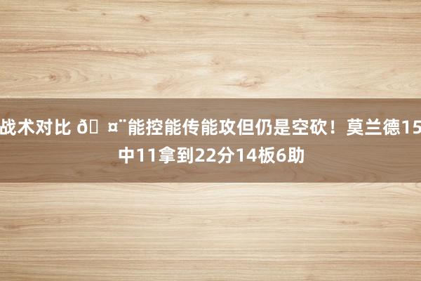 战术对比 🤨能控能传能攻但仍是空砍！莫兰德15中11拿到22分14板6助