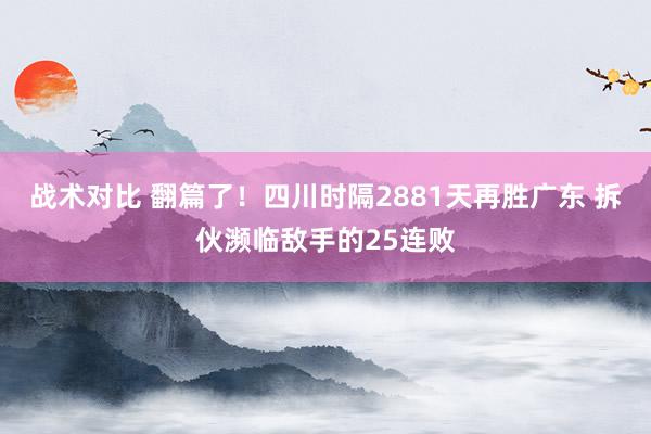 战术对比 翻篇了！四川时隔2881天再胜广东 拆伙濒临敌手的25连败