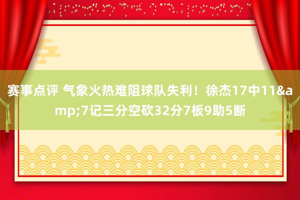 赛事点评 气象火热难阻球队失利！徐杰17中11&7记三分空砍32分7板9助5断