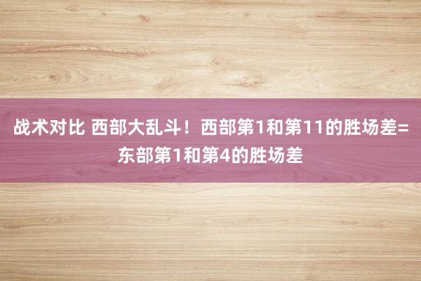 战术对比 西部大乱斗！西部第1和第11的胜场差=东部第1和第4的胜场差