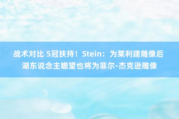 战术对比 5冠扶持！Stein：为莱利建雕像后 湖东说念主瞻望也将为菲尔-杰克逊雕像