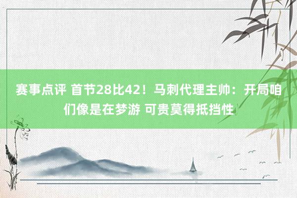 赛事点评 首节28比42！马刺代理主帅：开局咱们像是在梦游 可贵莫得抵挡性