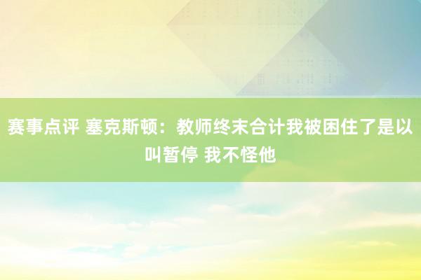 赛事点评 塞克斯顿：教师终末合计我被困住了是以叫暂停 我不怪他