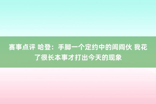 赛事点评 哈登：手脚一个定约中的闾阎伙 我花了很长本事才打出今天的现象