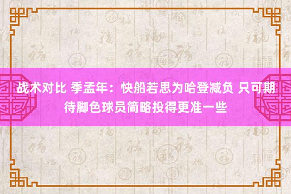 战术对比 季孟年：快船若思为哈登减负 只可期待脚色球员简略投得更准一些