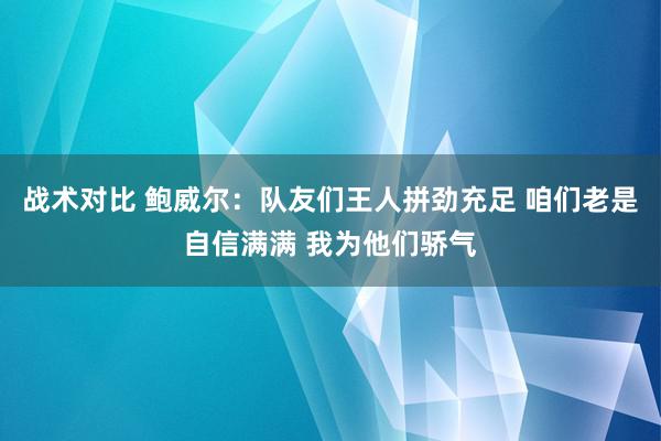 战术对比 鲍威尔：队友们王人拼劲充足 咱们老是自信满满 我为他们骄气