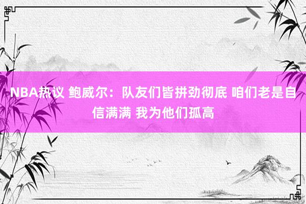 NBA热议 鲍威尔：队友们皆拼劲彻底 咱们老是自信满满 我为他们孤高