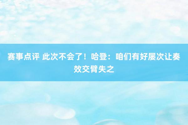 赛事点评 此次不会了！哈登：咱们有好屡次让奏效交臂失之