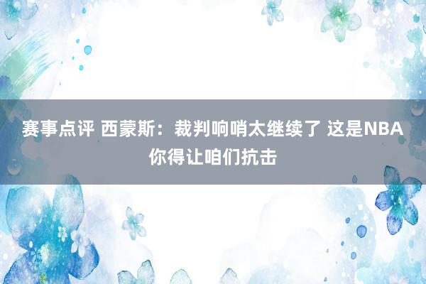 赛事点评 西蒙斯：裁判响哨太继续了 这是NBA你得让咱们抗击