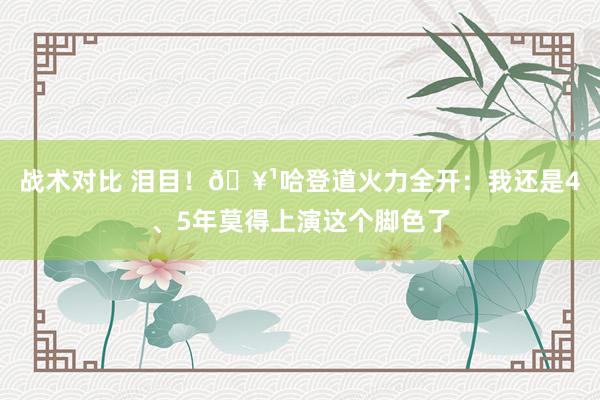 战术对比 泪目！🥹哈登道火力全开：我还是4、5年莫得上演这个脚色了