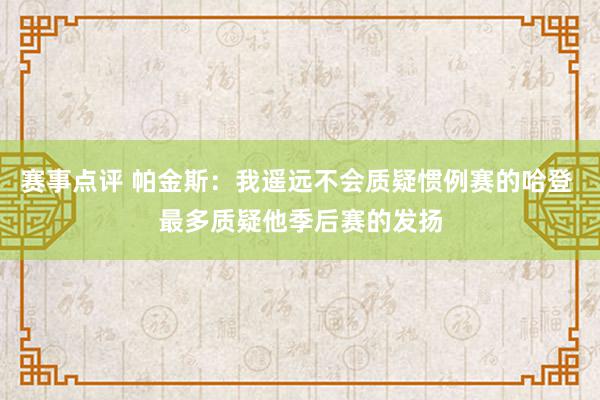 赛事点评 帕金斯：我遥远不会质疑惯例赛的哈登 最多质疑他季后赛的发扬