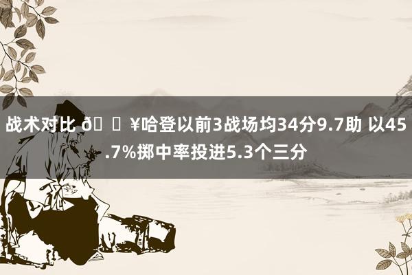 战术对比 🔥哈登以前3战场均34分9.7助 以45.7%掷中率投进5.3个三分