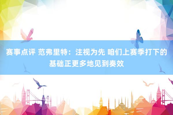 赛事点评 范弗里特：注视为先 咱们上赛季打下的基础正更多地见到奏效