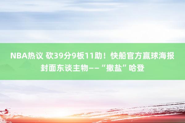 NBA热议 砍39分9板11助！快船官方赢球海报封面东谈主物——“撒盐”哈登