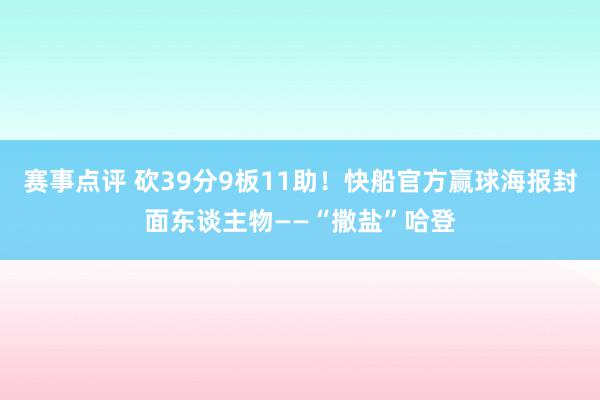 赛事点评 砍39分9板11助！快船官方赢球海报封面东谈主物——“撒盐”哈登