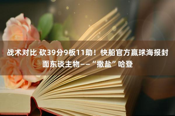 战术对比 砍39分9板11助！快船官方赢球海报封面东谈主物——“撒盐”哈登