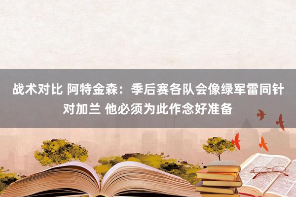 战术对比 阿特金森：季后赛各队会像绿军雷同针对加兰 他必须为此作念好准备