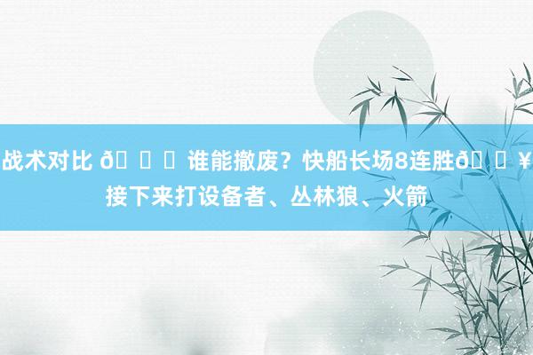 战术对比 😉谁能撤废？快船长场8连胜🔥接下来打设备者、丛林狼、火箭