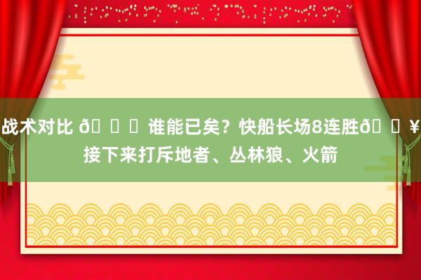 战术对比 😉谁能已矣？快船长场8连胜🔥接下来打斥地者、丛林狼、火箭